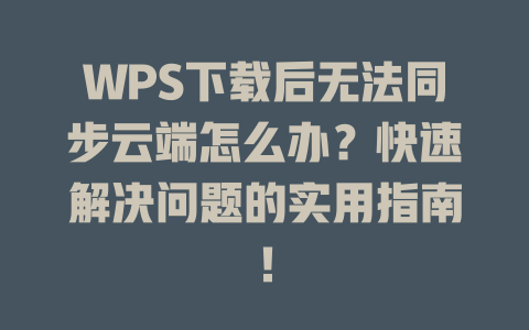 WPS下载后无法同步云端怎么办？快速解决问题的实用指南！ 二