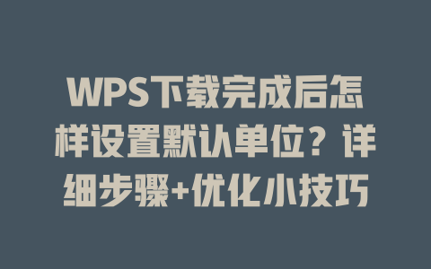 WPS下载完成后怎样设置默认单位？详细步骤+优化小技巧 二