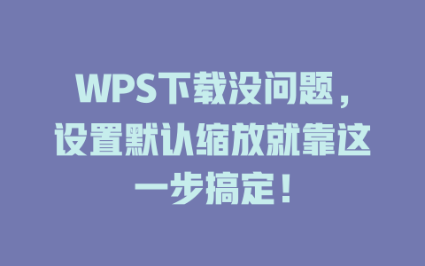 WPS下载没问题,设置默认缩放就靠这一步搞定! 二