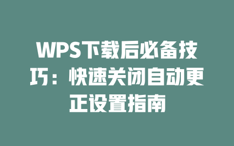 WPS下载后必备技巧：快速关闭自动更正设置指南 二