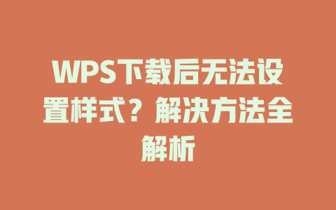 WPS下载后无法设置样式？解决方法全解析 二