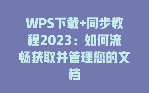 WPS下载+同步教程2023:如何流畅获取并管理您的文档 二