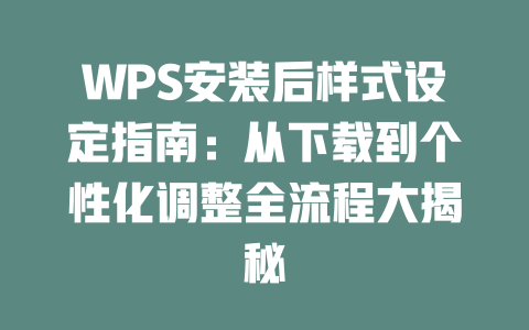 WPS安装后样式设定指南:从下载到个性化调整全流程大揭秘 二