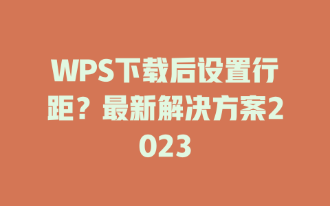 WPS下载后设置行距？最新解决方案2023 二