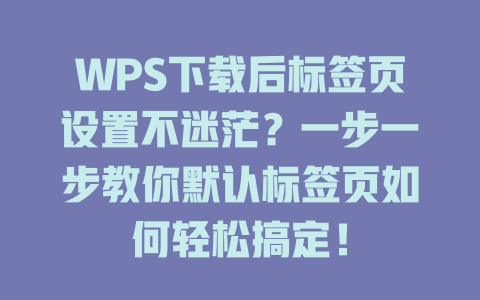 WPS下载后标签页设置不迷茫？一步一步教你默认标签页如何轻松搞定！ 二