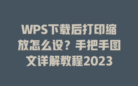 WPS下载后打印缩放怎么设?手把手图文详解教程2023 二