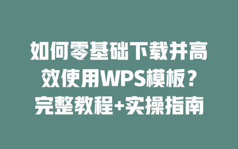 如何零基础下载并高效使用WPS模板?完整教程+实操指南 二