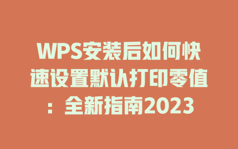 WPS安装后如何快速设置默认打印零值：全新指南2023 二