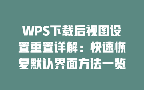 WPS下载后视图设置重置详解:快速恢复默认界面方法一览 二
