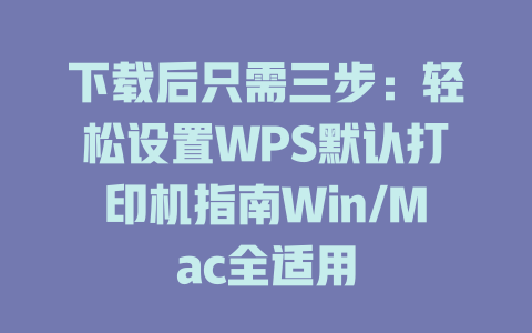 下载后只需三步:轻松设置WPS默认打印机指南Win/Mac全适用 二