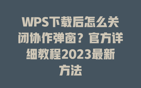 WPS下载后怎么关闭协作弹窗?官方详细教程2023最新方法 二