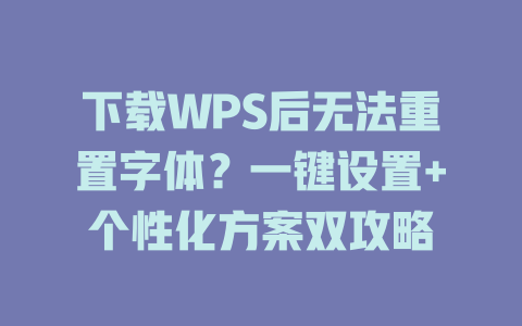下载WPS后无法重置字体？一键设置+个性化方案双攻略 二