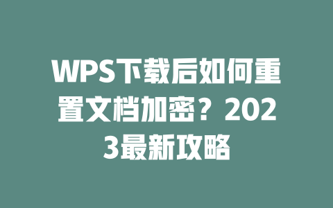 WPS下载后如何重置文档加密?2023最新攻略 二