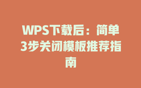 WPS下载后：简单3步关闭模板推荐指南 二