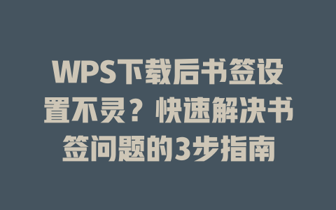 WPS下载后书签设置不灵?快速解决书签问题的3步指南 二