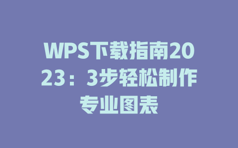 WPS下载指南2023:3步轻松制作专业图表 二