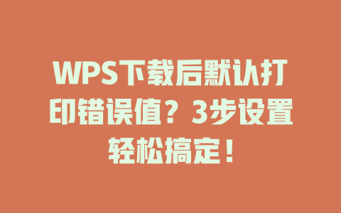 WPS下载后默认打印错误值？3步设置轻松搞定！ 二