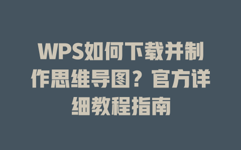 WPS如何下载并制作思维导图?官方详细教程指南 二