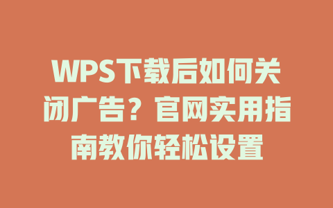 WPS下载后如何关闭广告？官网实用指南教你轻松设置 二