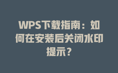 WPS下载指南:如何在安装后关闭水印提示? 二