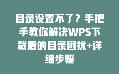 目录设置不了?手把手教你解决WPS下载后的目录困扰+详细步骤 二