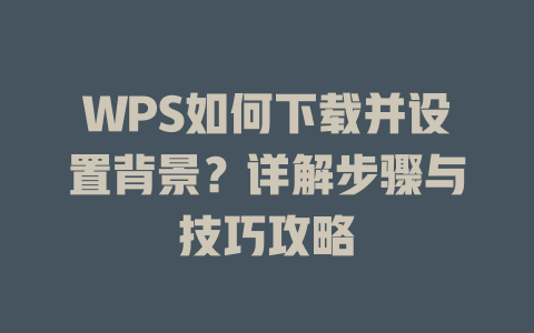 WPS如何下载并设置背景？详解步骤与技巧攻略 二