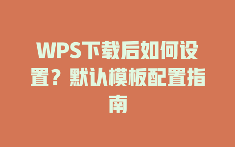 WPS下载后如何设置？默认模板配置指南 二
