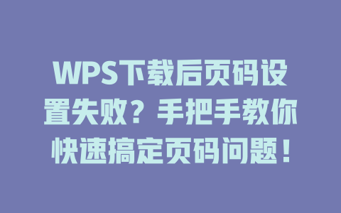 WPS下载后页码设置失败?手把手教你快速搞定页码问题! 二