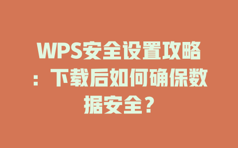 WPS安全设置攻略:下载后如何确保数据安全? 二