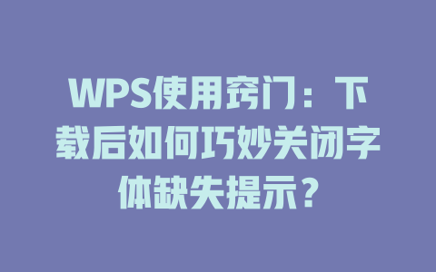 WPS使用窍门：下载后如何巧妙关闭字体缺失提示？ 二