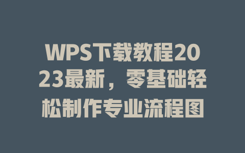 WPS下载教程2023最新，零基础轻松制作专业流程图 二