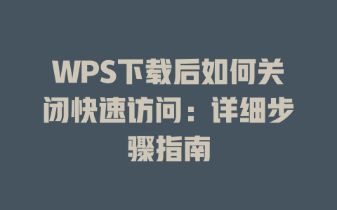 WPS下载后如何关闭快速访问:详细步骤指南 二