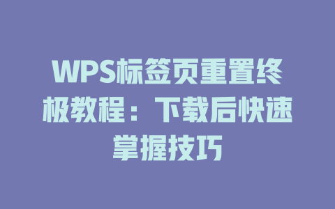 WPS标签页重置终极教程：下载后快速掌握技巧 二