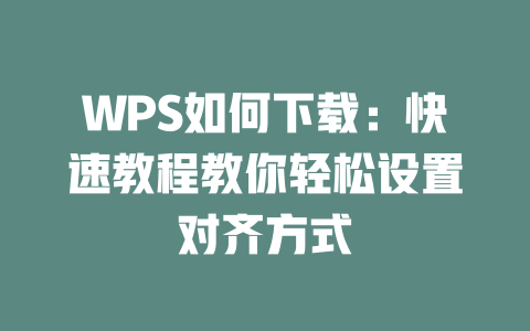 WPS如何下载:快速教程教你轻松设置对齐方式 二