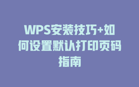 WPS安装技巧+如何设置默认打印页码指南 二