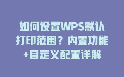 如何设置WPS默认打印范围？内置功能+自定义配置详解 二