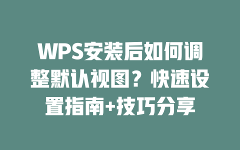 WPS安装后如何调整默认视图?快速设置指南+技巧分享 二