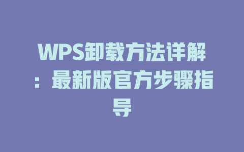 WPS卸载方法详解：最新版官方步骤指导 二