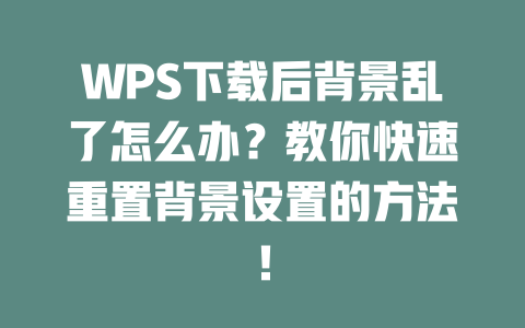 WPS下载后背景乱了怎么办?教你快速重置背景设置的方法! 二