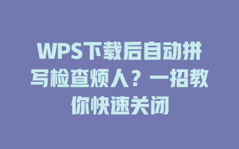 WPS下载后自动拼写检查烦人？一招教你快速关闭 二
