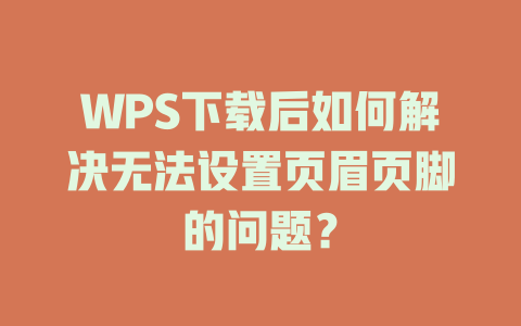 WPS下载后如何解决无法设置页眉页脚的问题? 二