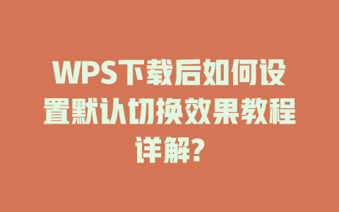 WPS下载后如何设置默认切换效果教程详解? 二