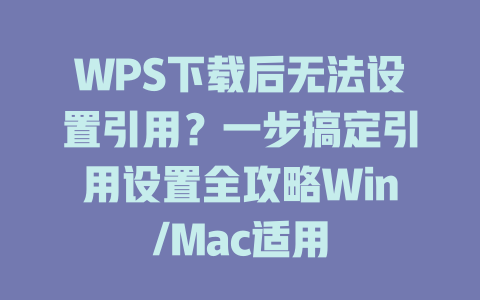 WPS下载后无法设置引用?一步搞定引用设置全攻略Win/Mac适用 二