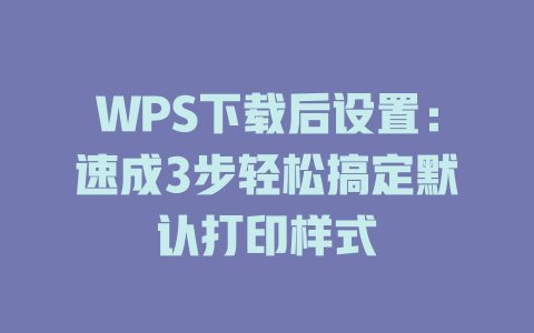 WPS下载后设置：速成3步轻松搞定默认打印样式 二