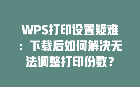 WPS打印设置疑难:下载后如何解决无法调整打印份数? 一