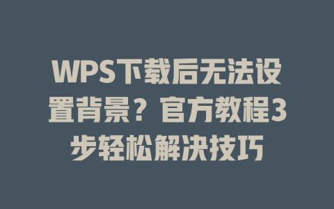 WPS下载后无法设置背景？官方教程3步轻松解决技巧 二