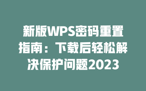新版WPS密码重置指南：下载后轻松解决保护问题2023 二