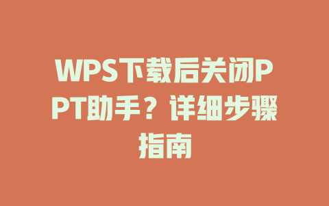 WPS下载后关闭PPT助手？详细步骤指南 二