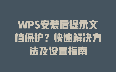 WPS安装后提示文档保护？快速解决方法及设置指南 二