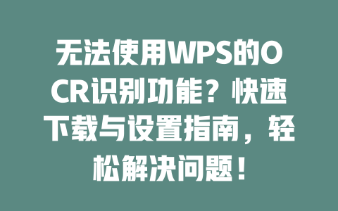 无法使用WPS的OCR识别功能?快速下载与设置指南,轻松解决问题! 二